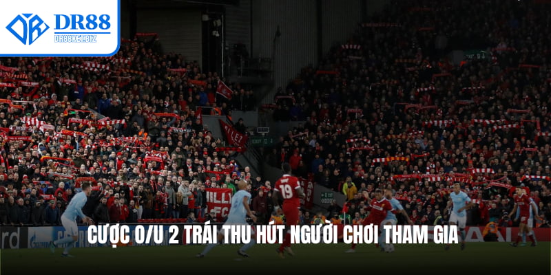 Cược O/U 2 trái thu hút người chơi tham gia