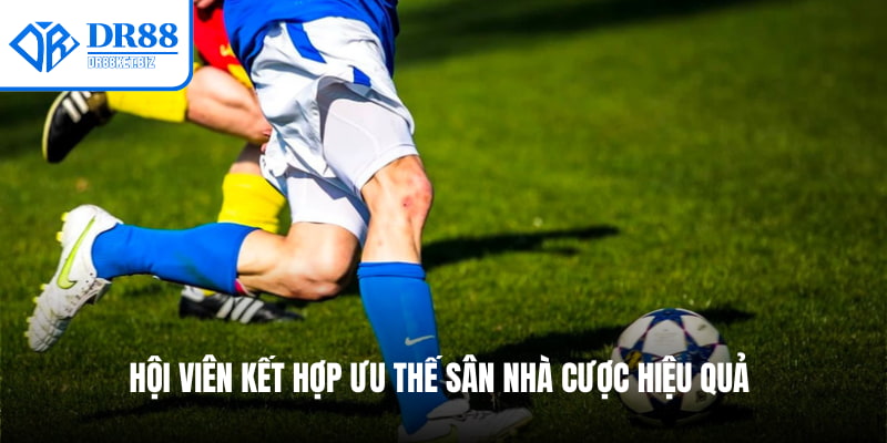 Hội viên kết hợp ưu thế sân nhà cược hiệu quả